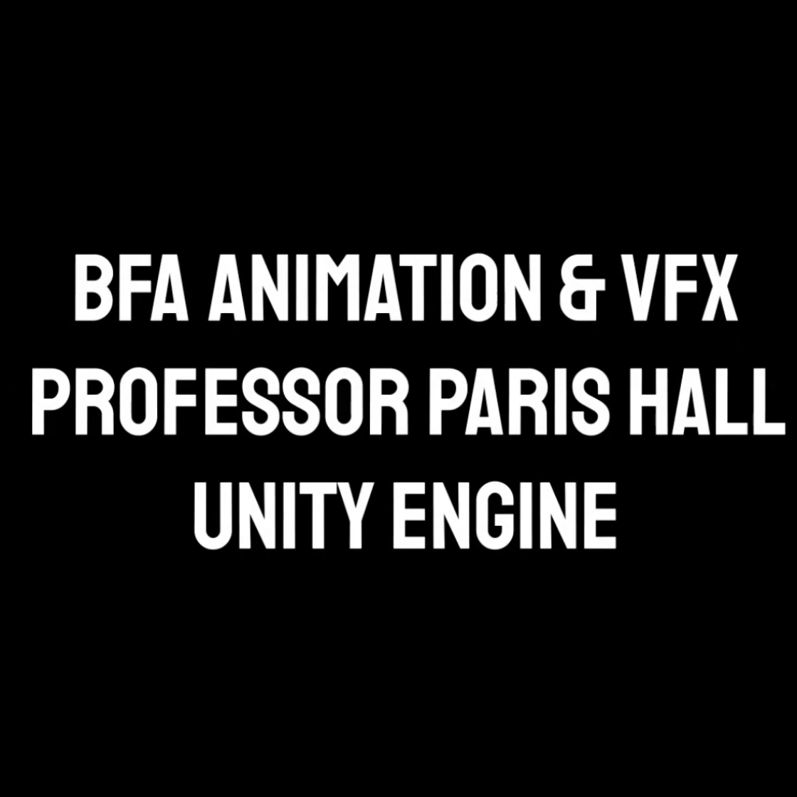 White font text on black background that says BFA Animation and VFX Professor Paris Hall Unity Engine.