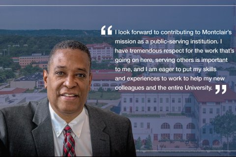 Photo of Ben Durant with the quote: I look forward to contributing to Montclair's mission as a public-serving institution. I have tremendous respect for the work that's going on here, serving others is important to me, and I am eager to put my skills and experiences to work to help my new colleagues and the entire University.